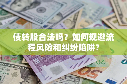 北京债转股合法吗？如何规避流程风险和纠纷陷阱？